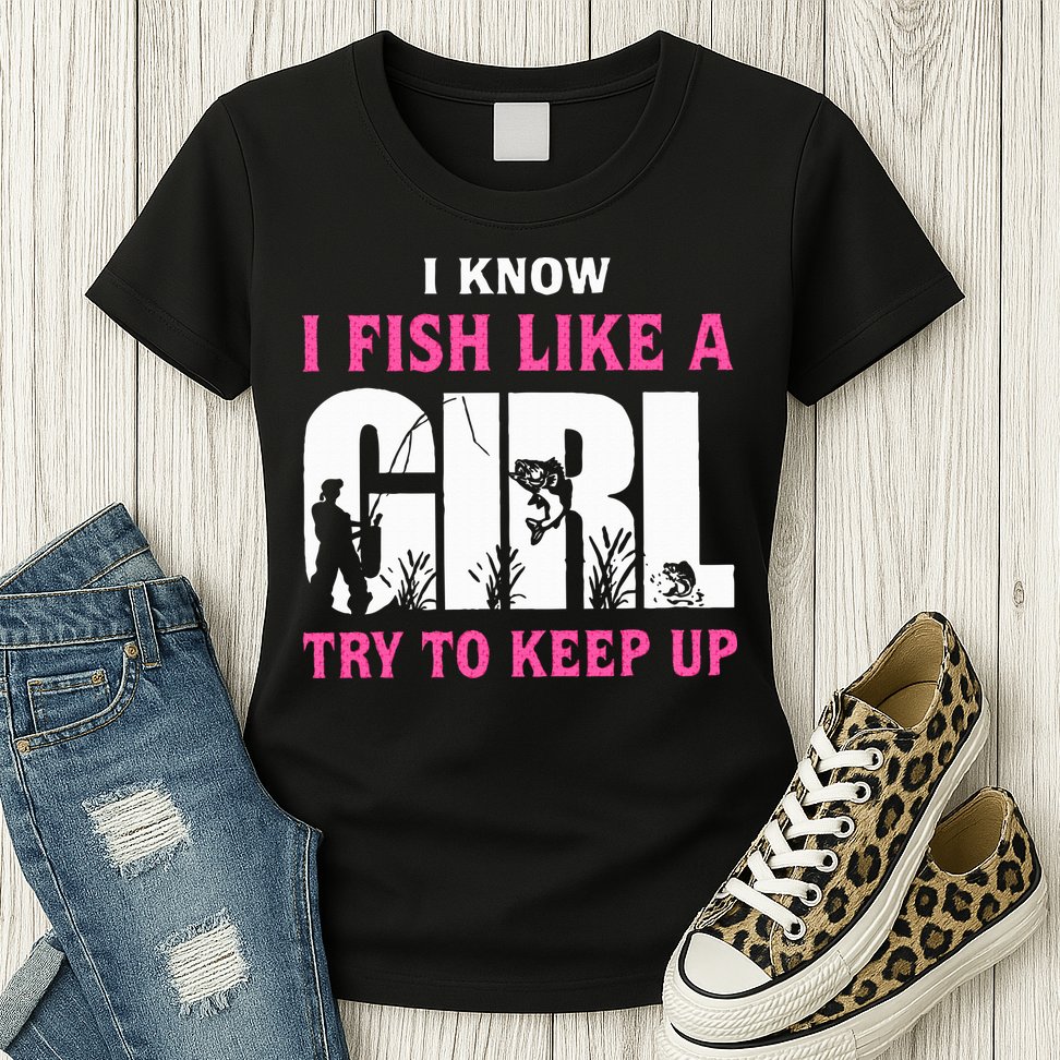 I Know I Fish Like A Girl Try To Keep Up Womens T-Shirt