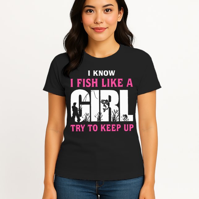 I Know I Fish Like A Girl Try To Keep Up Womens T-Shirt