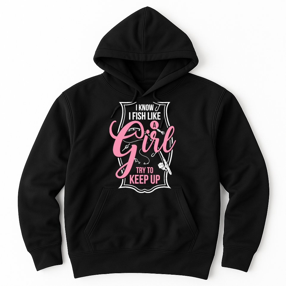 I Know I Fish Like A Girl Try To Keep Up Hoodie