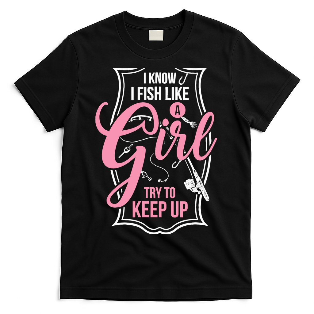 I Know I Fish Like A Girl Try To Keep Up T-Shirt
