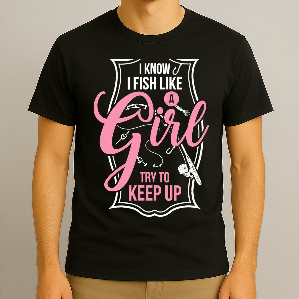 I Know I Fish Like A Girl Try To Keep Up T-Shirt
