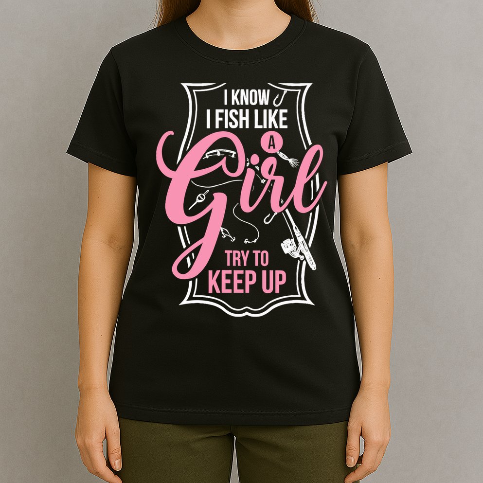 I Know I Fish Like A Girl Try To Keep Up T-Shirt