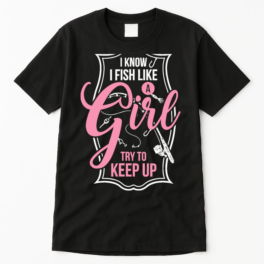 I Know I Fish Like A Girl Try To Keep Up Tall T-Shirt