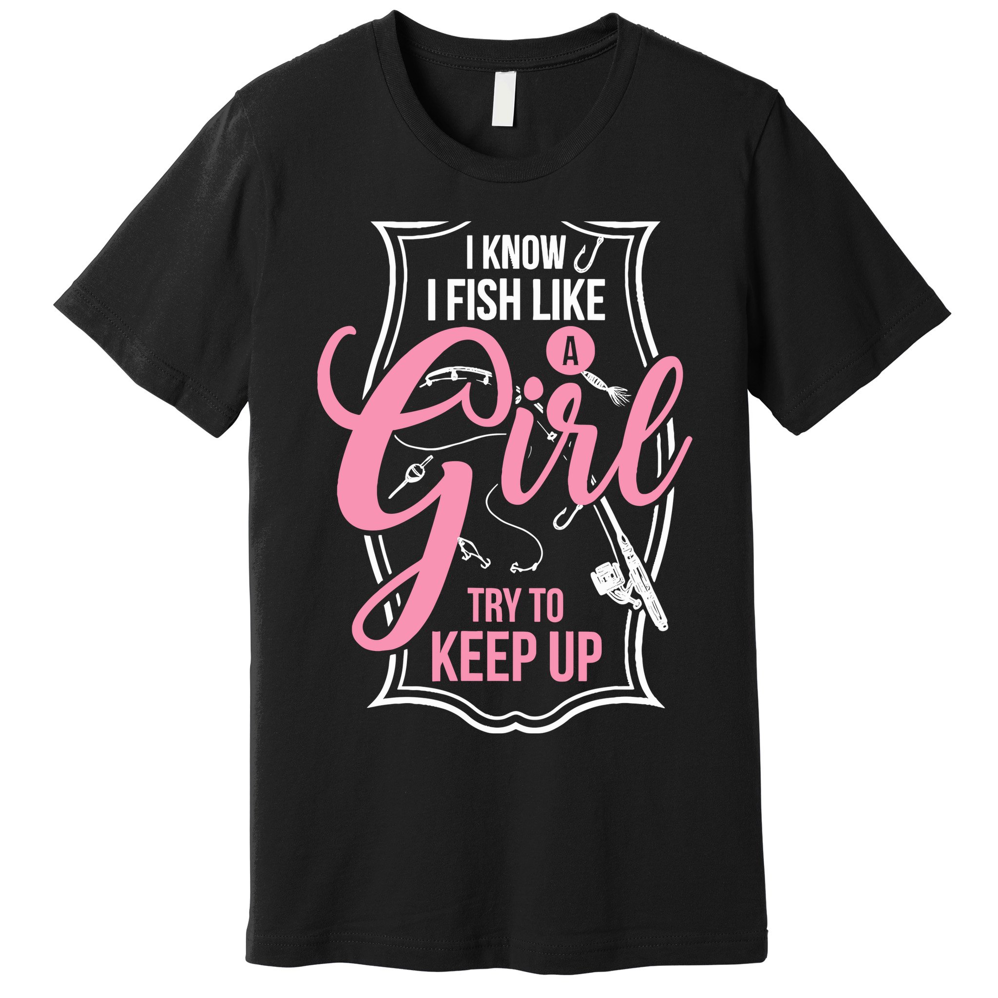 I Know I Fish Like A Girl Try To Keep Up Premium T-Shirt