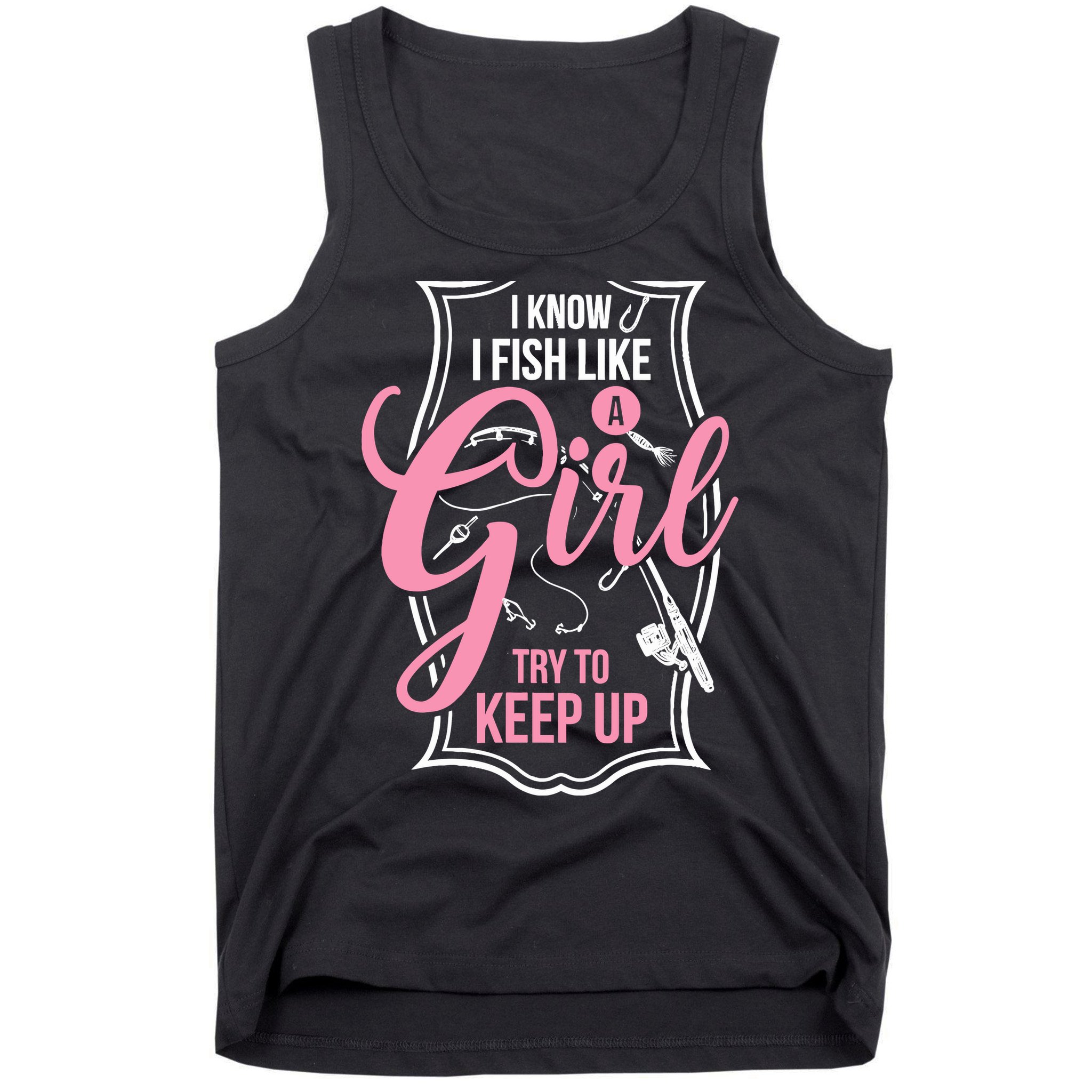 I Know I Fish Like A Girl Try To Keep Up Tank Top