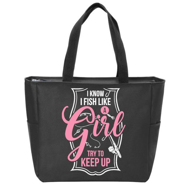 I Know I Fish Like A Girl Try To Keep Up Zip Tote Bag