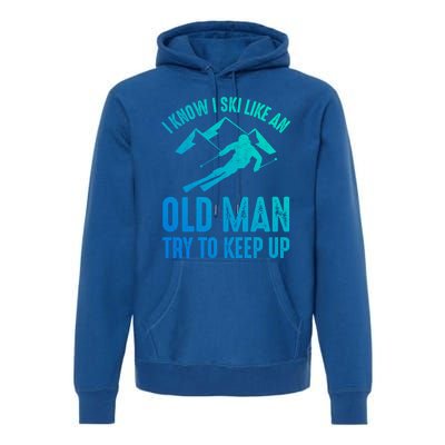 I Know I Ski Like An Old Try To Keep Up Funny Skiing Great Gift Premium Hoodie