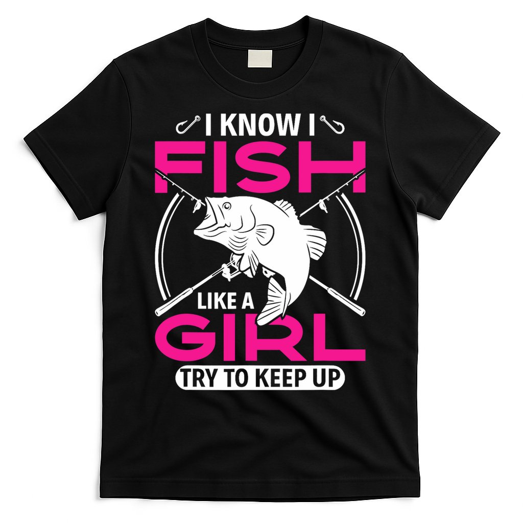 I know I fish like a girl try to keep up funny fishing T-Shirt