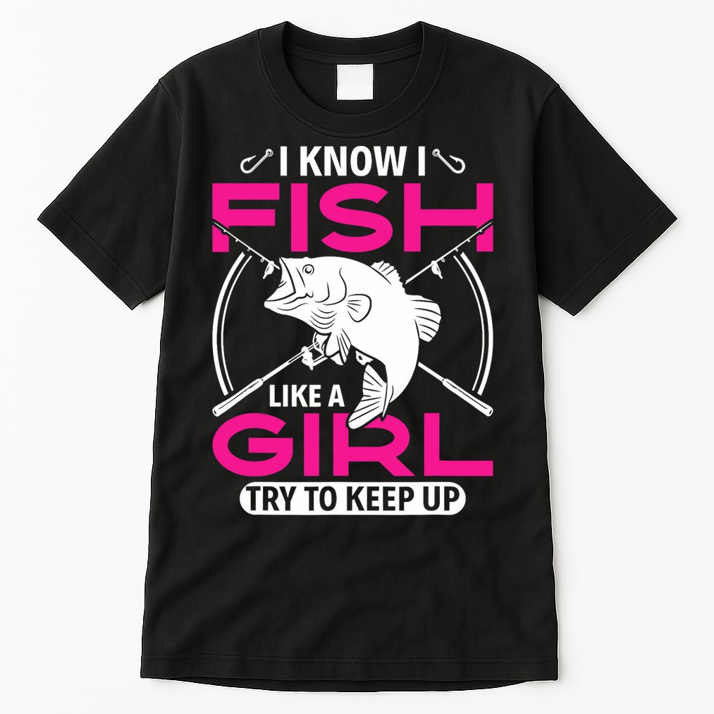 I know I fish like a girl try to keep up funny fishing Tall T-Shirt