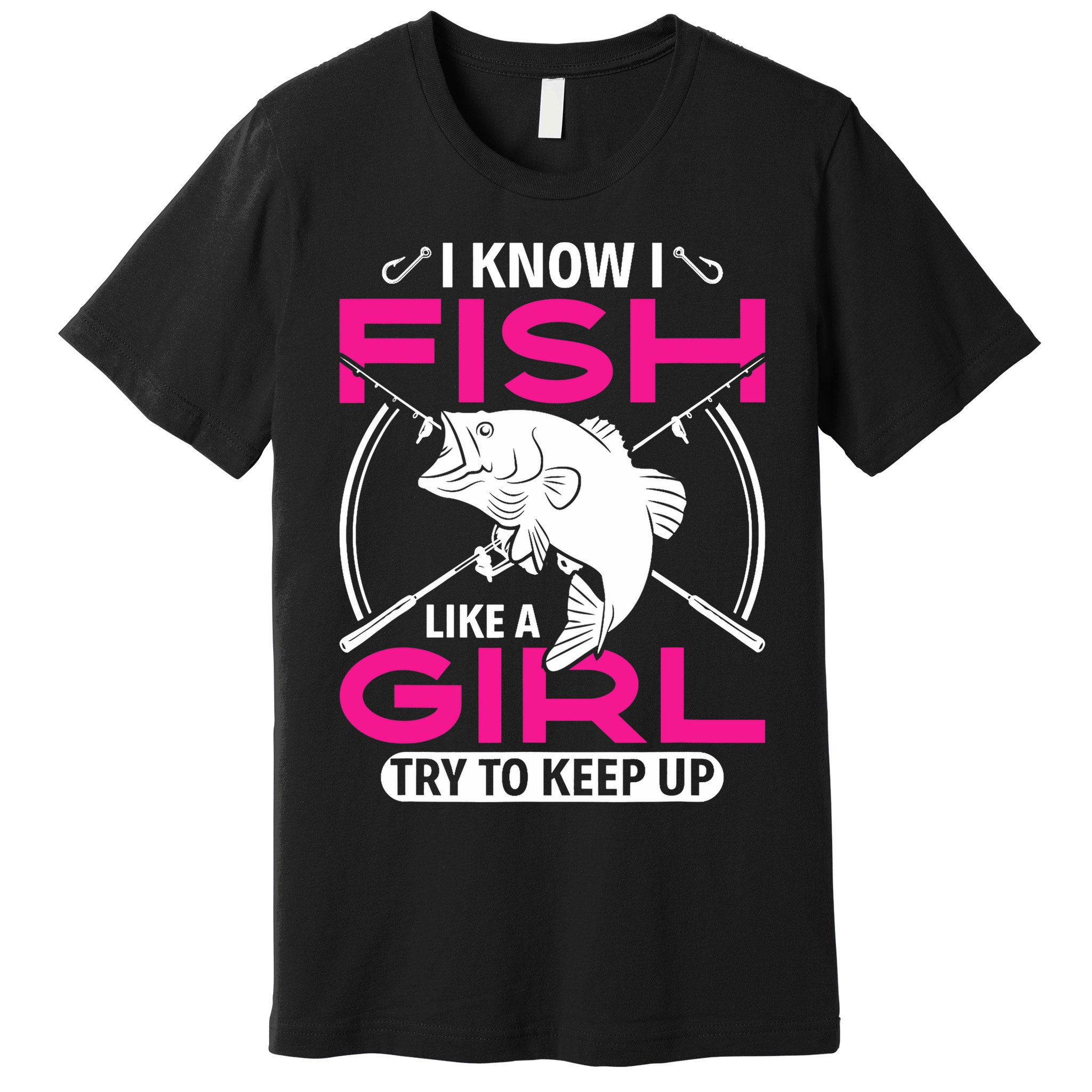 I know I fish like a girl try to keep up funny fishing Premium T-Shirt