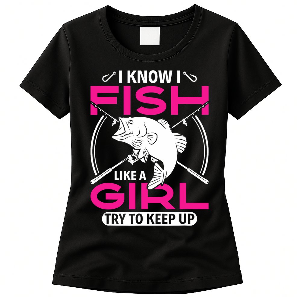 I know I fish like a girl try to keep up funny fishing Womens T-Shirt