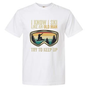 I Know I Ski Like An Old Try To Keep Up Funny Snowboard Cool Gift Garment-Dyed Heavyweight T-Shirt