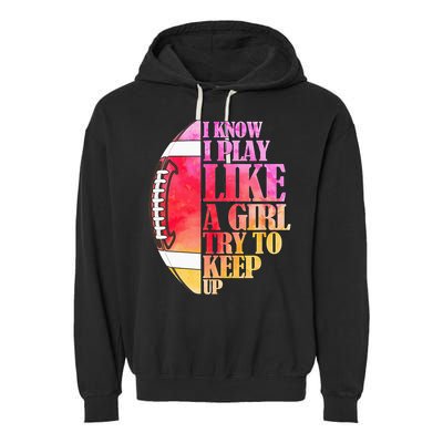 I Know I Play Like A Girl Try To Keep Up Football Game Day Garment-Dyed Fleece Hoodie