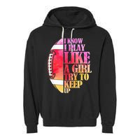 I Know I Play Like A Girl Try To Keep Up Football Game Day Garment-Dyed Fleece Hoodie