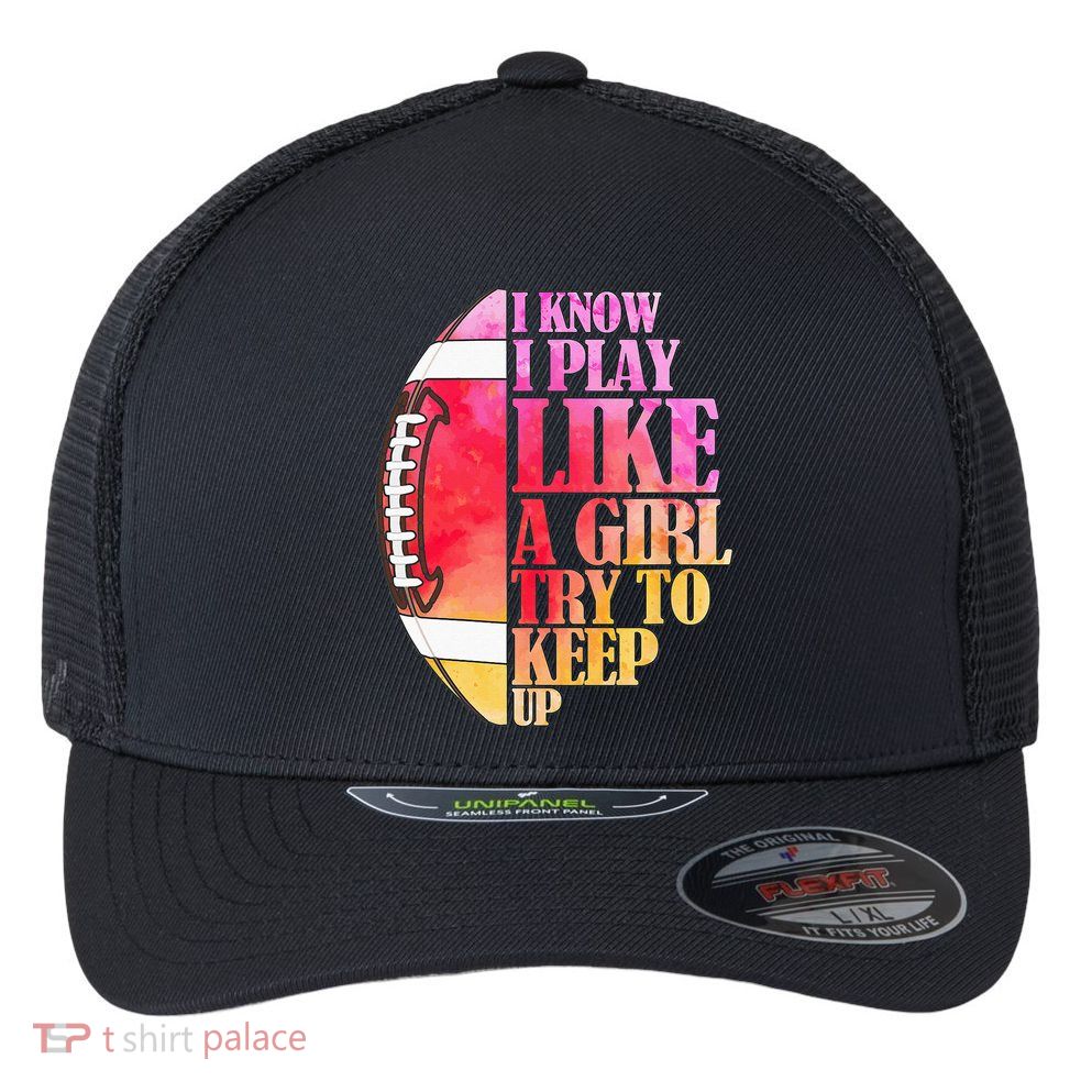 I Know I Play Like A Girl Try To Keep Up Football Game Day Flexfit Unipanel Trucker Cap