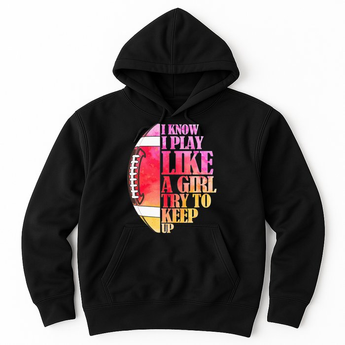 I Know I Play Like A Girl Try To Keep Up Football Game Day Hoodie