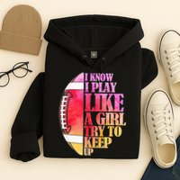 I Know I Play Like A Girl Try To Keep Up Football Game Day Hoodie