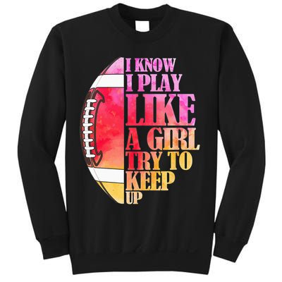 I Know I Play Like A Girl Try To Keep Up Football Game Day Sweatshirt