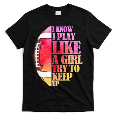 I Know I Play Like A Girl Try To Keep Up Football Game Day T-Shirt
