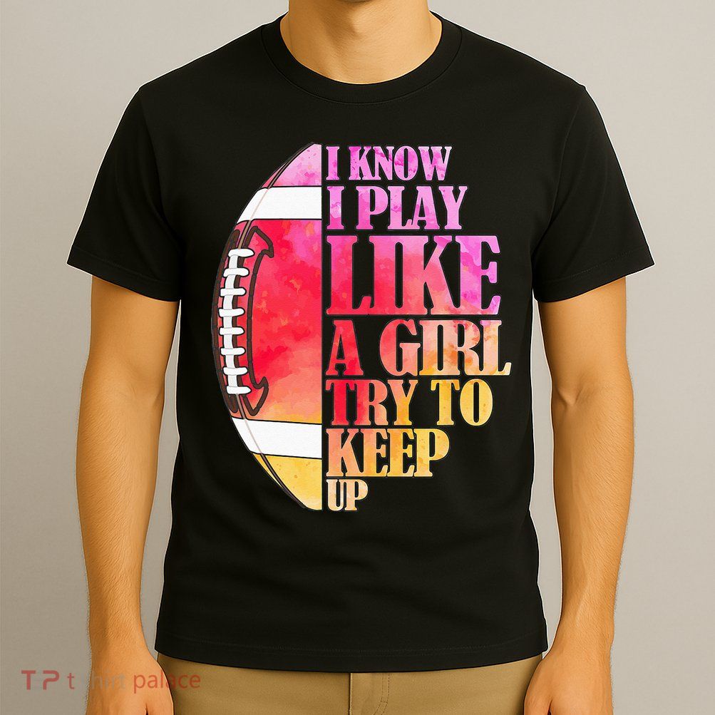 I Know I Play Like A Girl Try To Keep Up Football Game Day T-Shirt