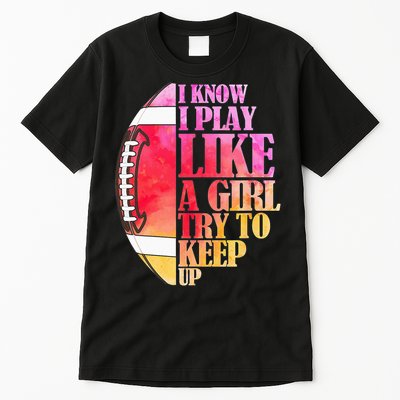 I Know I Play Like A Girl Try To Keep Up Football Game Day Tall T-Shirt