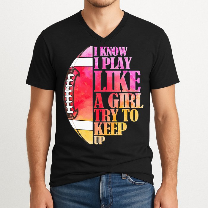 I Know I Play Like A Girl Try To Keep Up Football Game Day V-Neck T-Shirt