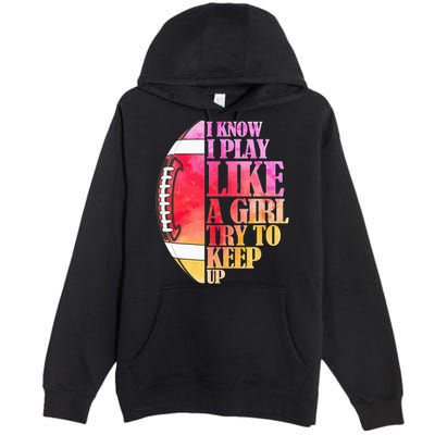 I Know I Play Like A Girl Try To Keep Up Football Game Day Premium Pullover Hoodie