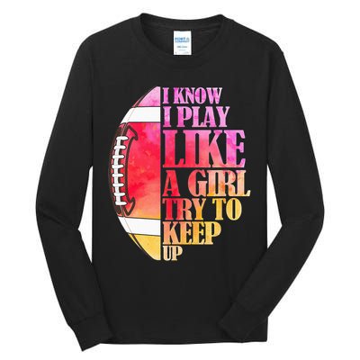 I Know I Play Like A Girl Try To Keep Up Football Game Day Tall Long Sleeve T-Shirt