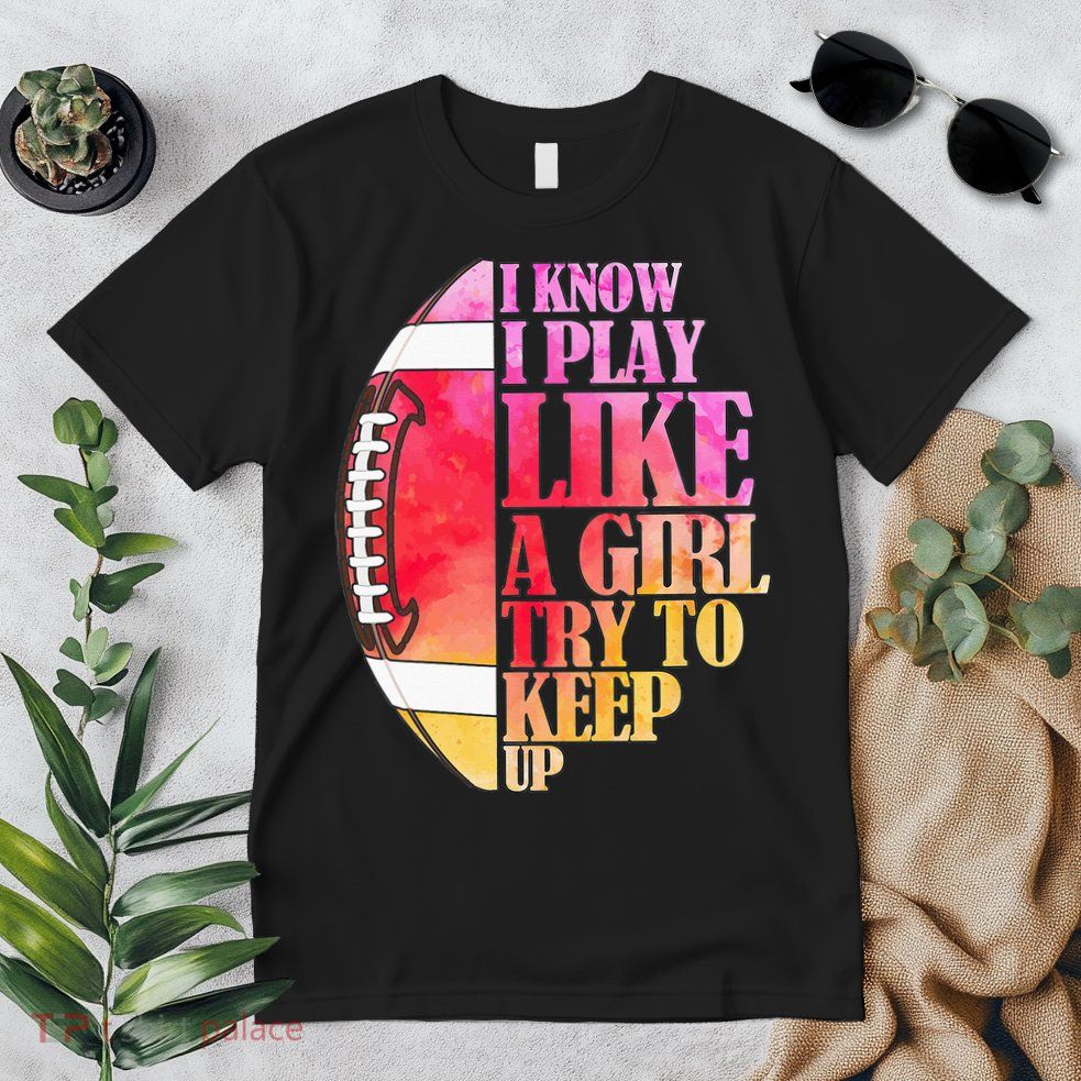 I Know I Play Like A Girl Try To Keep Up Football Game Day Premium T-Shirt