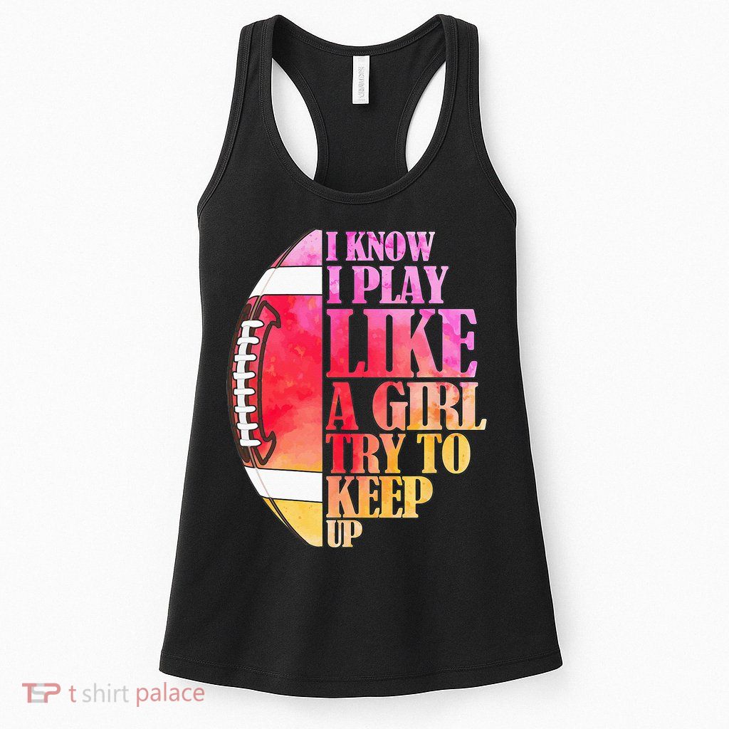 I Know I Play Like A Girl Try To Keep Up Football Game Day Womens Tank Top