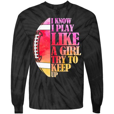 I Know I Play Like A Girl Try To Keep Up Football Game Day Tie-Dye Long Sleeve Shirt