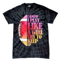 I Know I Play Like A Girl Try To Keep Up Football Game Day Tie-Dye T-Shirt