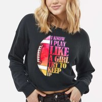I Know I Play Like A Girl Try To Keep Up Football Game Day Cropped Pullover Crew