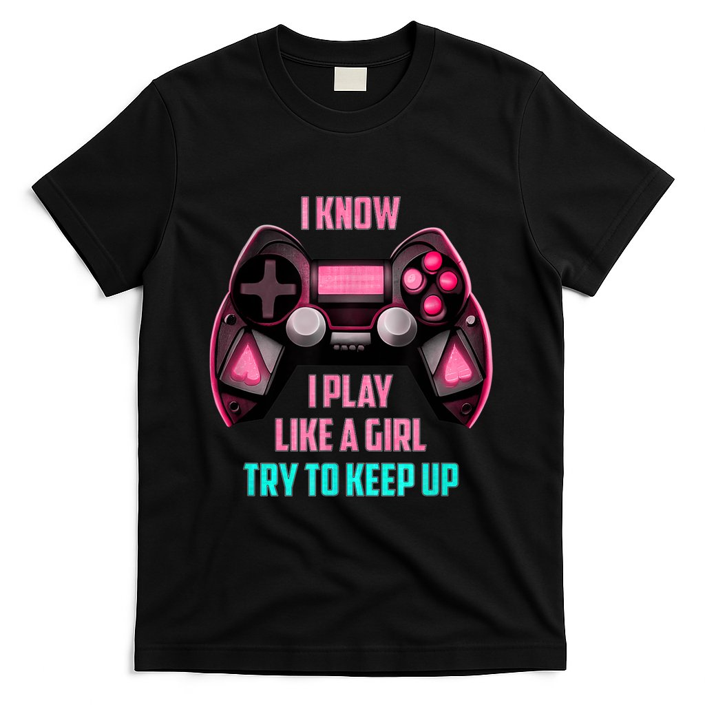 I Know I Play Like A Girl Funny Gamer T-Shirt