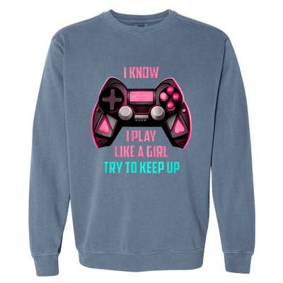 I Know I Play Like A Girl Funny Gamer Garment-Dyed Sweatshirt