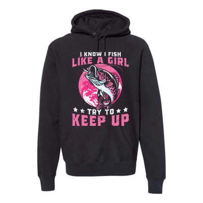 I Know I Fish Like A Girl Try To Keep Up Funny Fishing Premium Hoodie