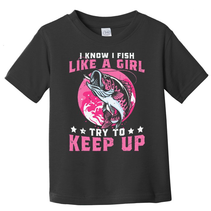 I Know I Fish Like A Girl Try To Keep Up Funny Fishing Toddler T-Shirt