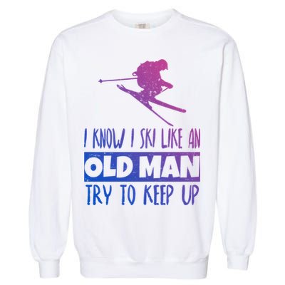 I Know I Ski Like An Old Try To Keep Up Skier Snowboard Cute Gift Garment-Dyed Sweatshirt
