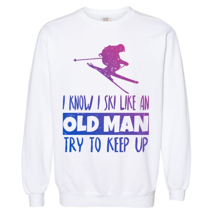 I Know I Ski Like An Old Try To Keep Up Skier Snowboard Cute Gift Garment-Dyed Sweatshirt