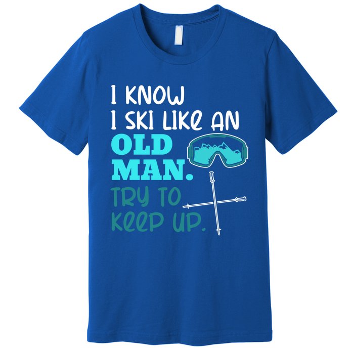 I Know I Ski Like An Old Try To Keep Up Skiing Grandpa Meaningful Gift Premium T-Shirt