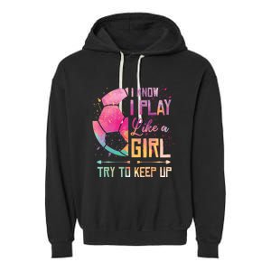 I know I Play Like A Girl Soccer Garment-Dyed Fleece Hoodie