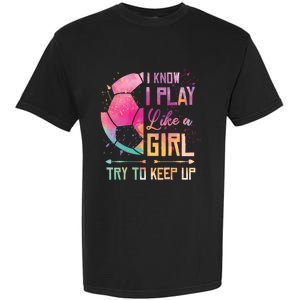 I know I Play Like A Girl Soccer Garment-Dyed Heavyweight T-Shirt