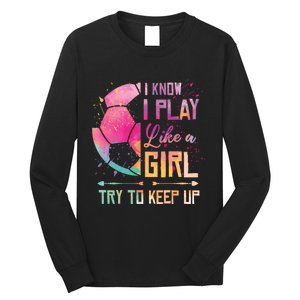 I know I Play Like A Girl Soccer Long Sleeve Shirt