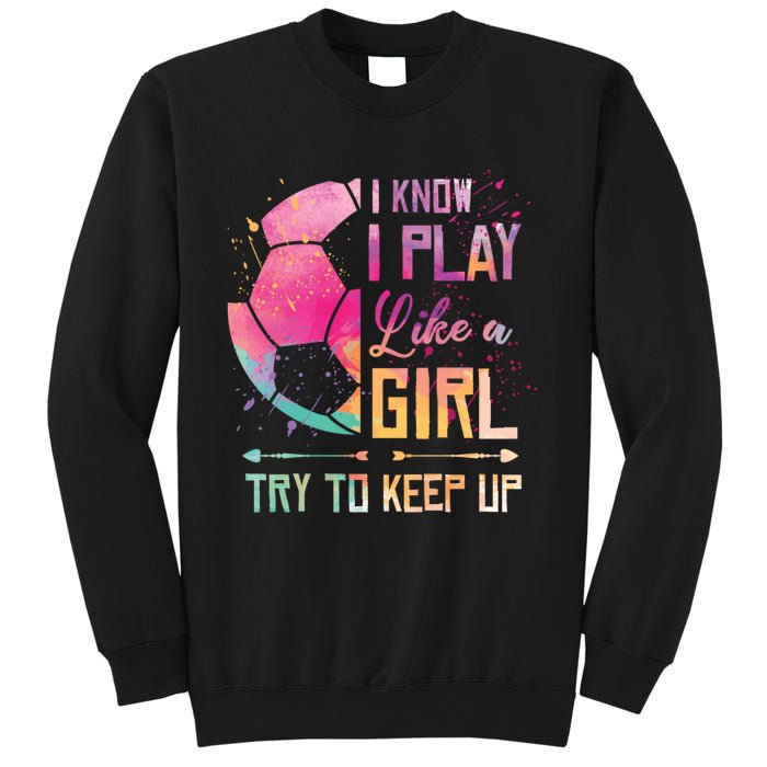 I know I Play Like A Girl Soccer Sweatshirt