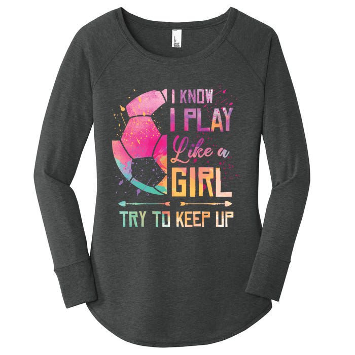 I know I Play Like A Girl Soccer Women's Perfect Tri Tunic Long Sleeve Shirt