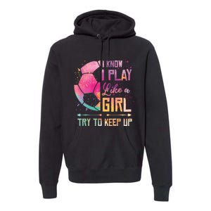 I know I Play Like A Girl Soccer Premium Hoodie