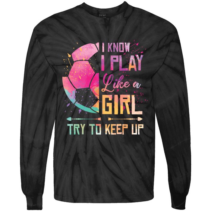 I know I Play Like A Girl Soccer Tie-Dye Long Sleeve Shirt