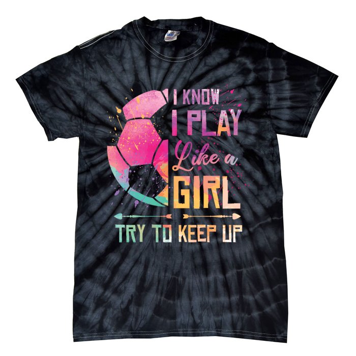 I know I Play Like A Girl Soccer Tie-Dye T-Shirt