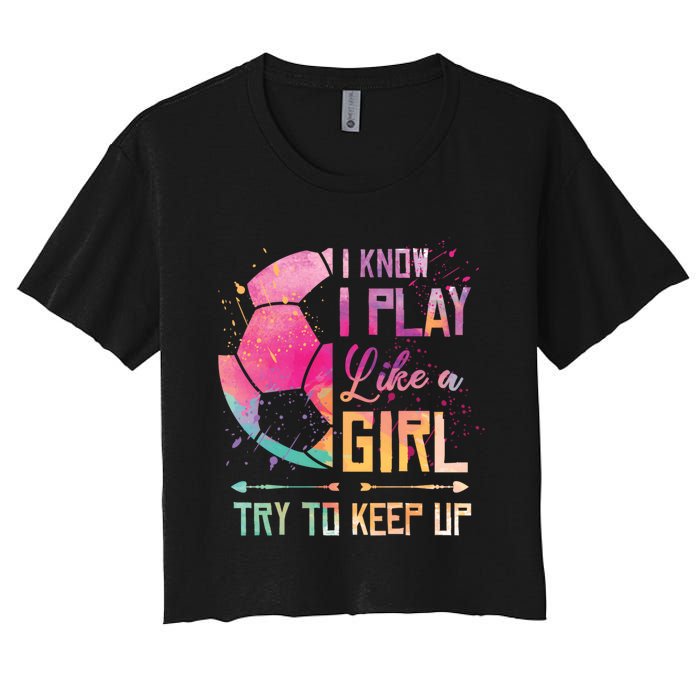 I know I Play Like A Girl Soccer Women's Crop Top Tee