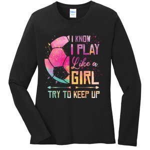 I know I Play Like A Girl Soccer Ladies Long Sleeve Shirt